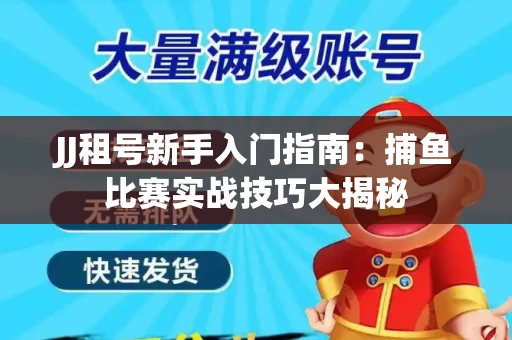 JJ租号新手入门指南：捕鱼比赛实战技巧大揭秘