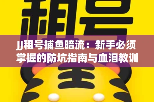 JJ租号捕鱼暗流：新手必须掌握的防坑指南与血泪教训