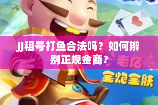 JJ租号打鱼合法吗？如何辨别正规金商？