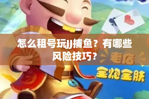 怎么租号玩JJ捕鱼？有哪些风险技巧？